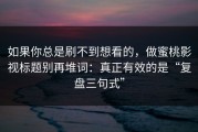 如果你总是刷不到想看的，做蜜桃影视标题别再堆词：真正有效的是“复盘三句式”