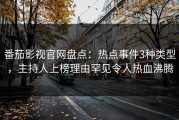 番茄影视官网盘点：热点事件3种类型，主持人上榜理由罕见令人热血沸腾