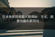 日本电影院观影人数揭秘：文化、趋势与娱乐新风向