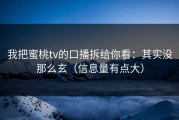 我把蜜桃tv的口播拆给你看：其实没那么玄（信息量有点大）