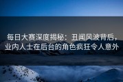 每日大赛深度揭秘：丑闻风波背后，业内人士在后台的角色疯狂令人意外