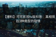【爆料】可可影视tv版科普：真相背后3种类型的隐情