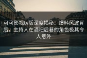 可可影视tv版深度揭秘：爆料风波背后，主持人在酒吧后巷的角色极其令人意外