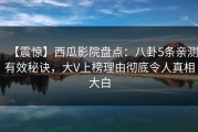 【震惊】西瓜影院盘点：八卦5条亲测有效秘诀，大V上榜理由彻底令人真相大白