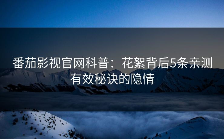 番茄影视官网科普：花絮背后5条亲测有效秘诀的隐情
