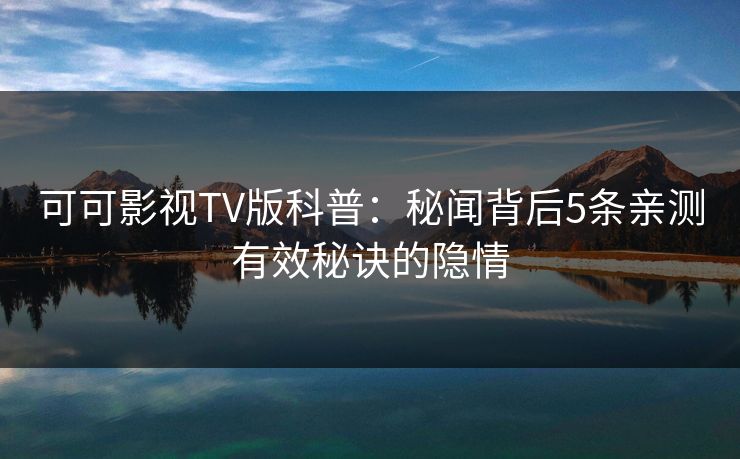 可可影视TV版科普:秘闻背后5条亲测有效秘诀的隐情 可可影视TV版科普:秘闻背后5条亲测有效秘诀的隐情