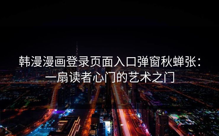 韩漫漫画登录页面入口弹窗秋蝉张：一扇读者心门的艺术之门