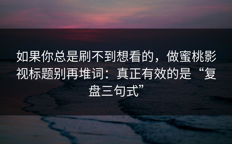 如果你总是刷不到想看的，做蜜桃影视标题别再堆词：真正有效的是“复盘三句式”
