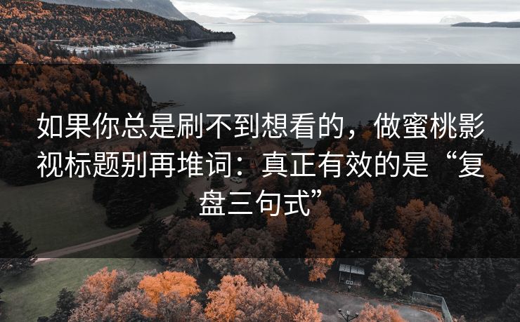 如果你总是刷不到想看的，做蜜桃影视标题别再堆词：真正有效的是“复盘三句式”