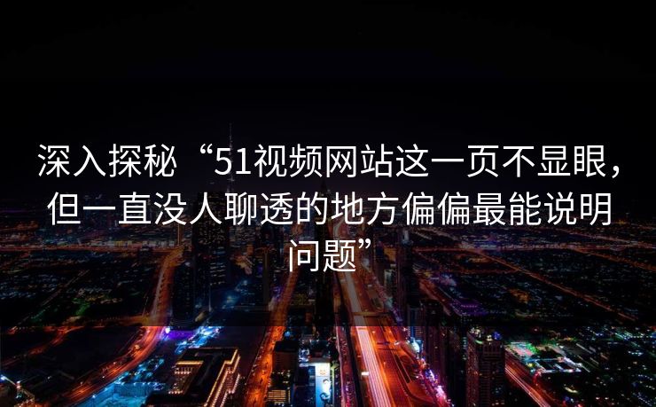 深入探秘“51视频网站这一页不显眼,但一直没人聊透的地方偏偏最能说明问题” 深入探秘“51视频网站这一页不显眼,但一直没人聊透的地方偏偏最能说明问题”