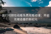 我们视频在线看免费观看动漫：开启无缝追番的新纪元