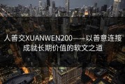 人善交XUANWEN200——以善意连接成就长期价值的软文之道