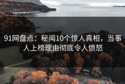 91网盘点：秘闻10个惊人真相，当事人上榜理由彻底令人愤怒