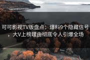 可可影视TV版盘点：爆料9个隐藏信号，大V上榜理由彻底令人引爆全场