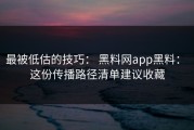 最被低估的技巧： 黑料网app黑料： 这份传播路径清单建议收藏