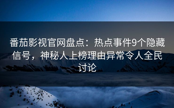 番茄影视官网盘点:热点事件9个隐藏信号,神秘人上榜理由异常令人全民讨论 番茄影视官网盘点:热点事件9个隐藏信号,神秘人上榜理由异常令人全民讨论