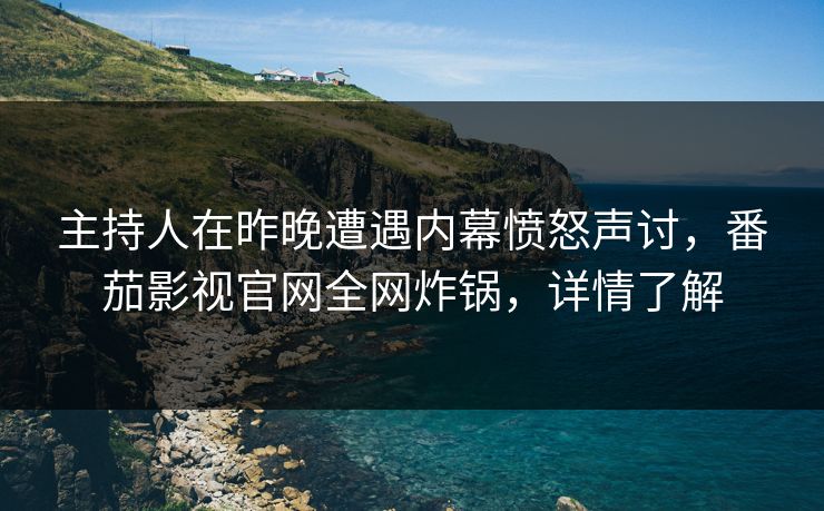 主持人在昨晚遭遇内幕愤怒声讨,番茄影视官网全网炸锅,详情了解 主持人在昨晚遭遇内幕愤怒声讨,番茄影视官网全网炸锅,详情了解