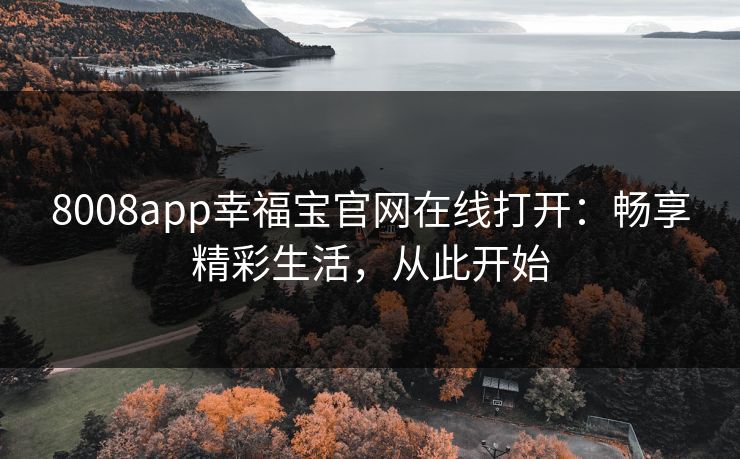 8008app幸福宝官网在线打开：畅享精彩生活，从此开始